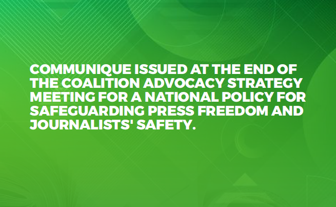 Communiqué Issued At The End Of The Coalition Advocacy Strategy Meeting For A National Policy For Safeguarding Press Freedom And Journalists' Safety